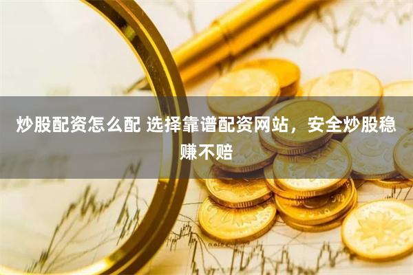 炒股配资怎么配 选择靠谱配资网站，安全炒股稳赚不赔
