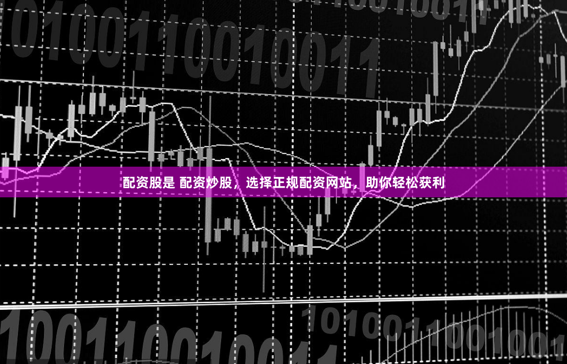 配资股是 配资炒股，选择正规配资网站，助你轻松获利
