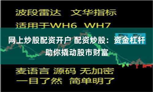 网上炒股配资开户 配资炒股：资金杠杆助你撬动股市财富