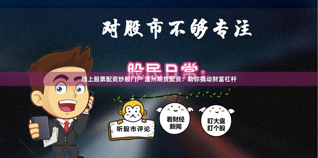 线上股票配资炒股门户 温州期货配资：助你撬动财富杠杆