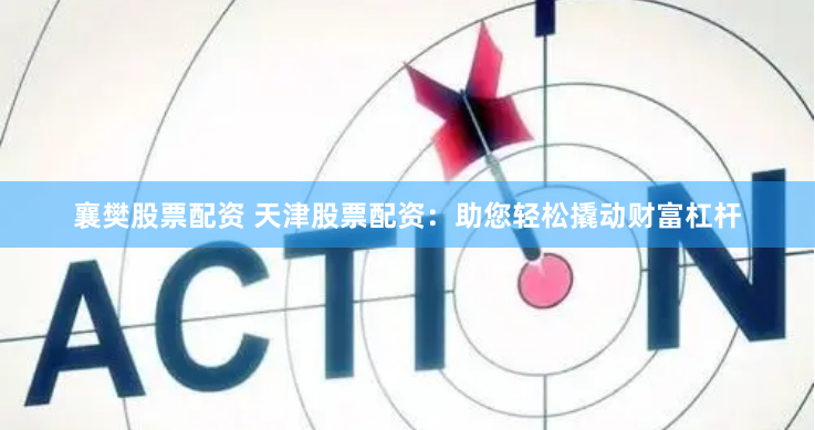 襄樊股票配资 天津股票配资：助您轻松撬动财富杠杆