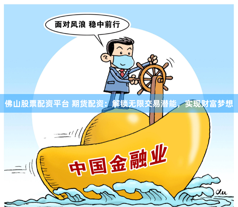 佛山股票配资平台 期货配资：解锁无限交易潜能，实现财富梦想