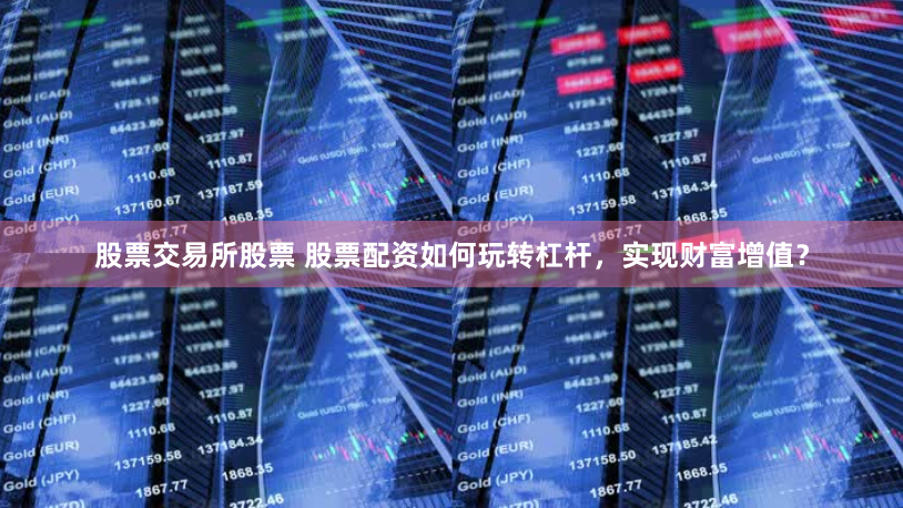 股票交易所股票 股票配资如何玩转杠杆，实现财富增值？
