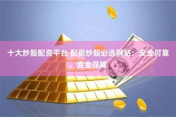 十大炒股配资平台 配资炒股必选网站：安全可靠，资金保障