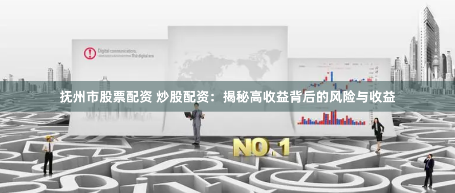 抚州市股票配资 炒股配资：揭秘高收益背后的风险与收益