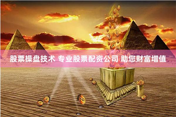股票操盘技术 专业股票配资公司 助您财富增值