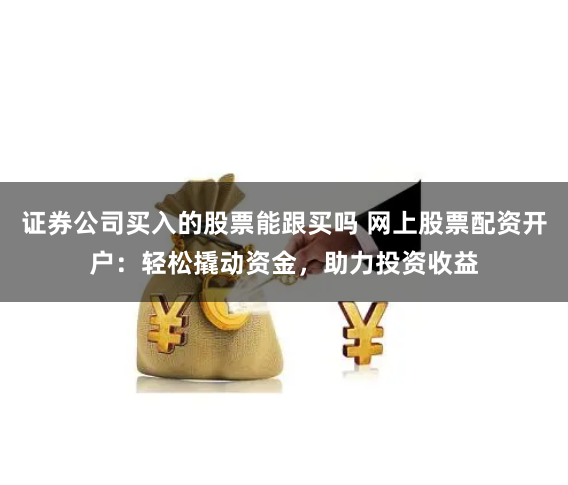 证券公司买入的股票能跟买吗 网上股票配资开户:轻松撬动资金,助力投资收益