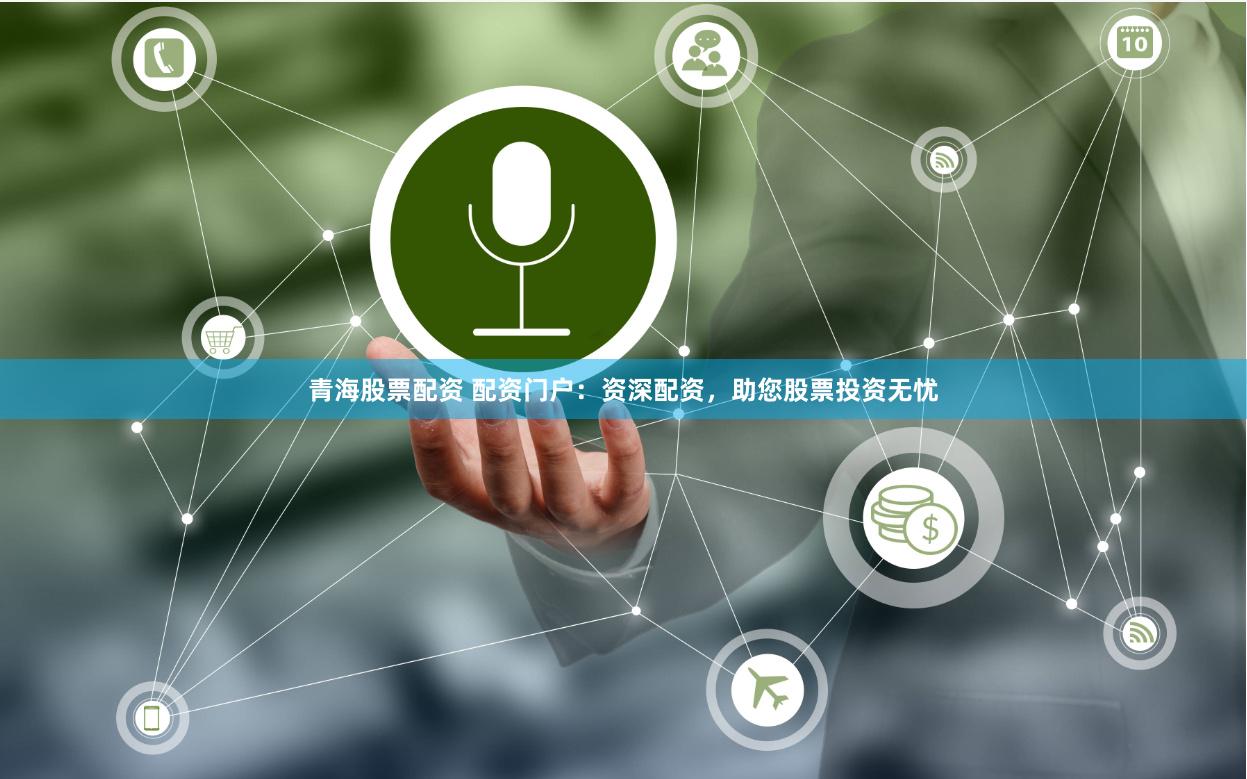 青海股票配资 配资门户：资深配资，助您股票投资无忧