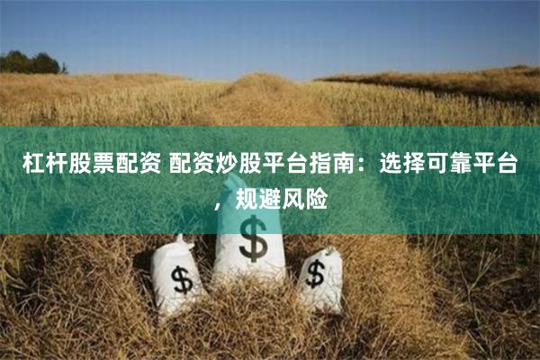 杠杆股票配资 配资炒股平台指南：选择可靠平台，规避风险