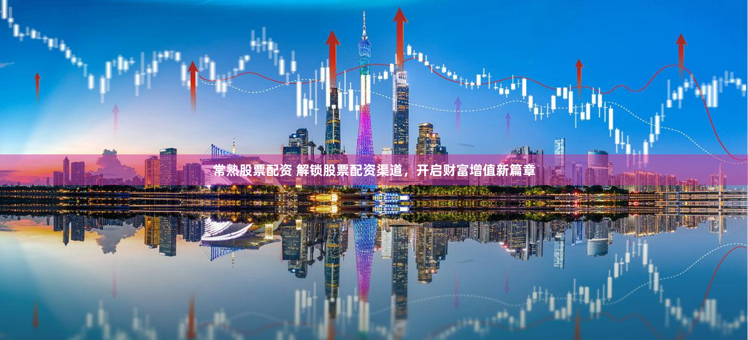 常熟股票配资 解锁股票配资渠道，开启财富增值新篇章