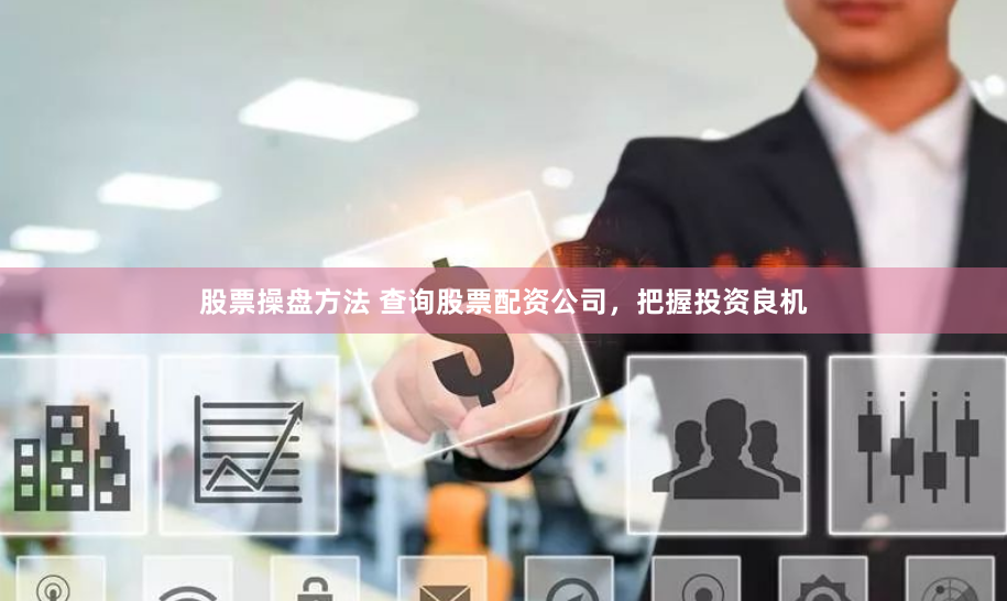 股票操盘方法 查询股票配资公司,把握投资良机