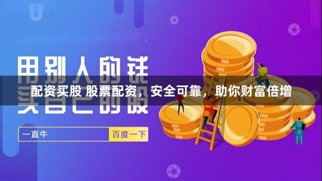 配资买股 股票配资，安全可靠，助你财富倍增