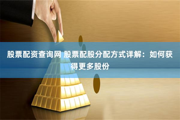 股票配资查询网 股票配股分配方式详解：如何获得更多股份