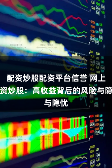 配资炒股配资平台信誉 网上配资炒股:高收益背后的风险与隐忧
