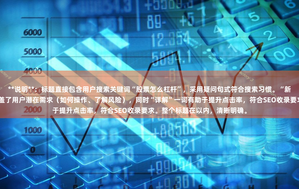 **说明**：标题直接包含用户搜索关键词“股票怎么杠杆”，采用疑问句式符合搜索习惯。“新手入门操作与风险详解”部分覆盖了用户潜在需求（如何操作、了解风险），同时“详解”一词有助于提升点击率，符合SEO收录要求。整个标题在以内，清晰明确。