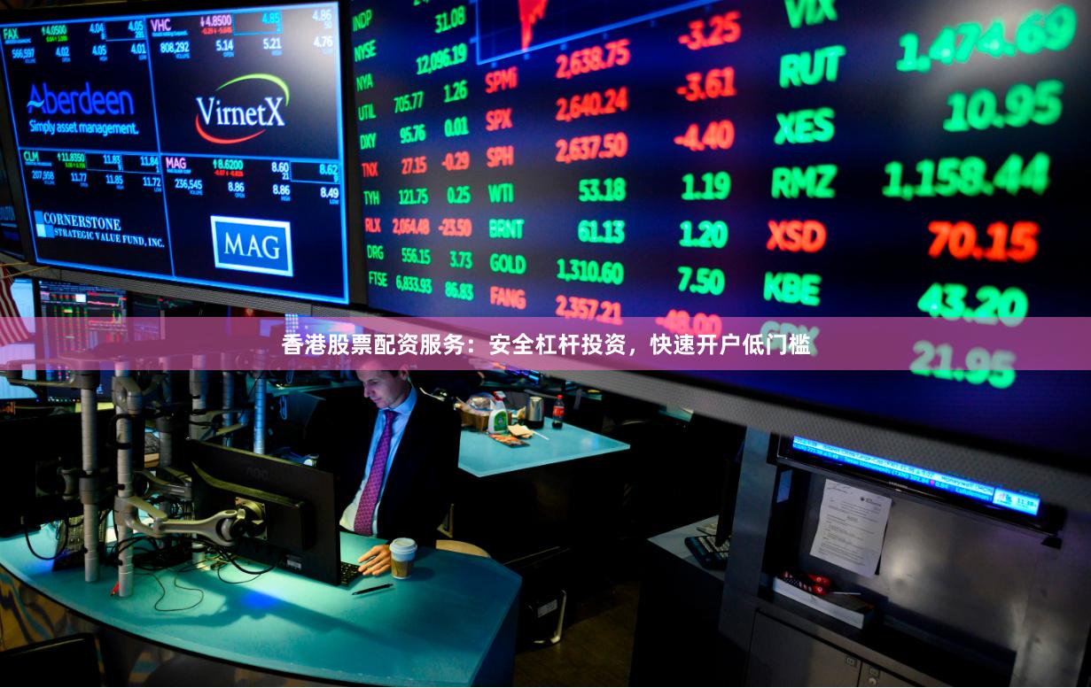香港股票配资服务：安全杠杆投资，快速开户低门槛