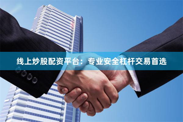 线上炒股配资平台：专业安全杠杆交易首选
