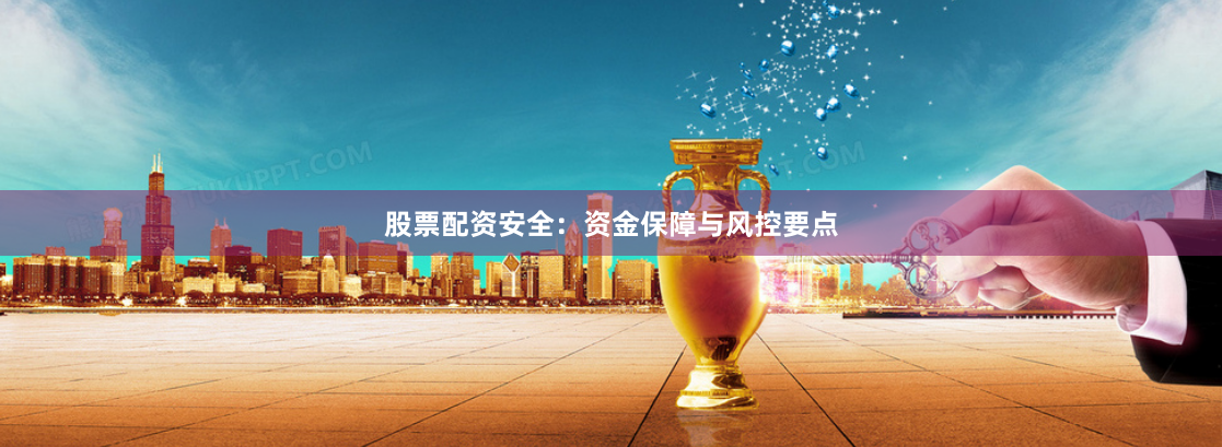 股票配资安全：资金保障与风控要点