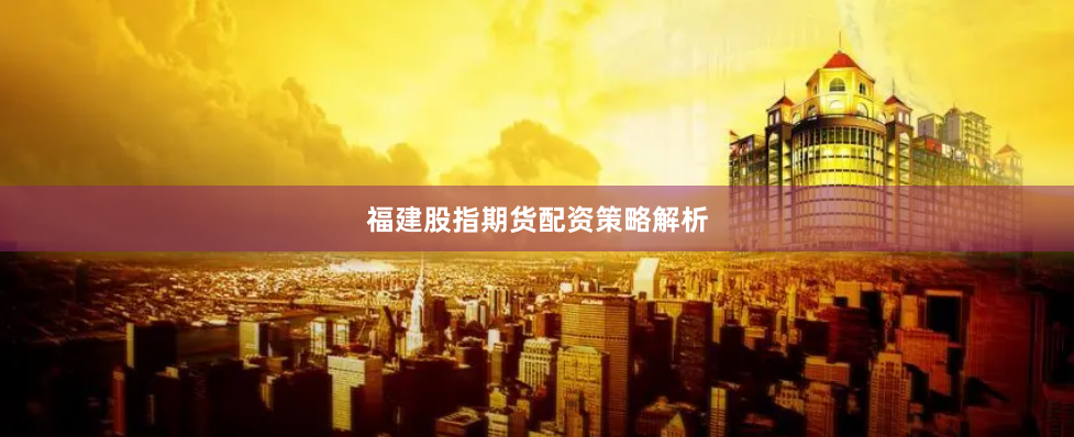 福建股指期货配资策略解析