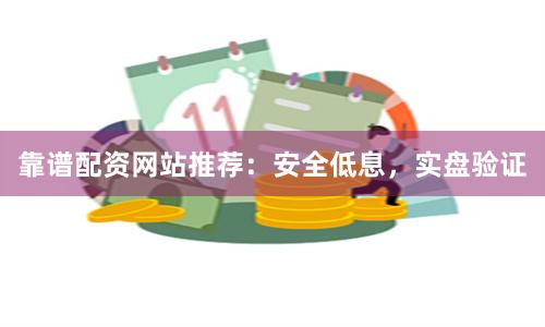 靠谱配资网站推荐：安全低息，实盘验证