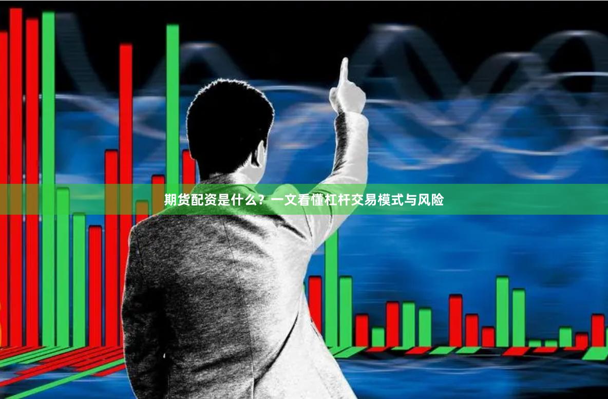 期货配资是什么？一文看懂杠杆交易模式与风险