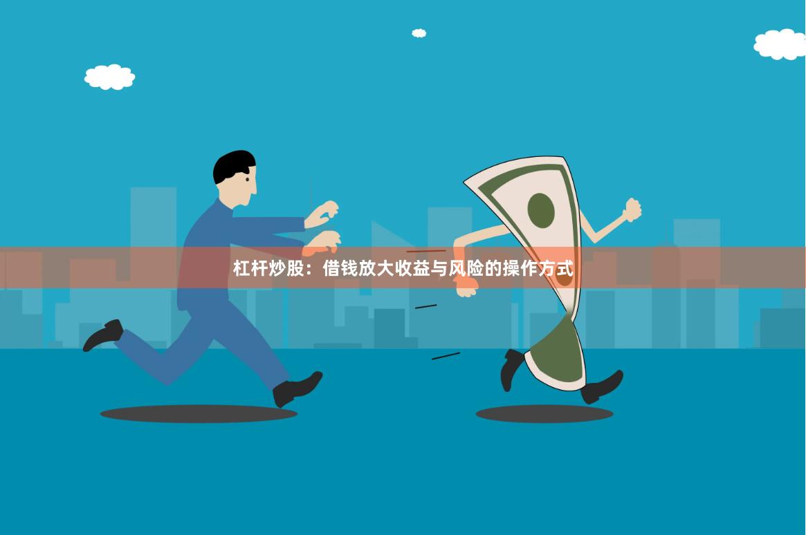 杠杆炒股:借钱放大收益与风险的操作方式