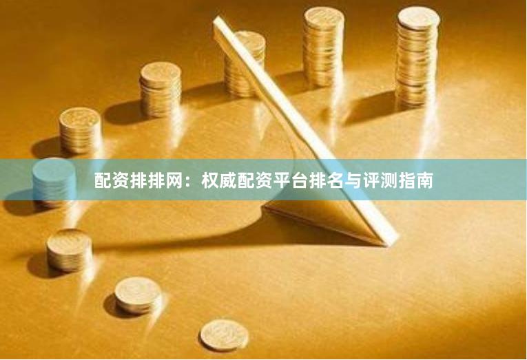 配资排排网:权威配资平台排名与评测指南