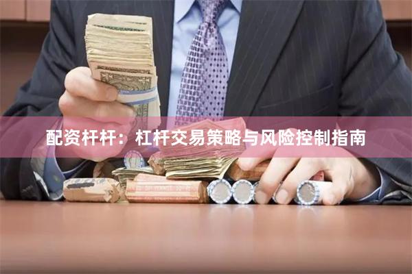 配资杆杆:杠杆交易策略与风险控制指南