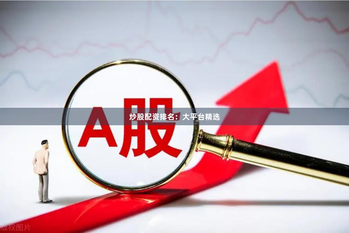 炒股配资排名：大平台精选