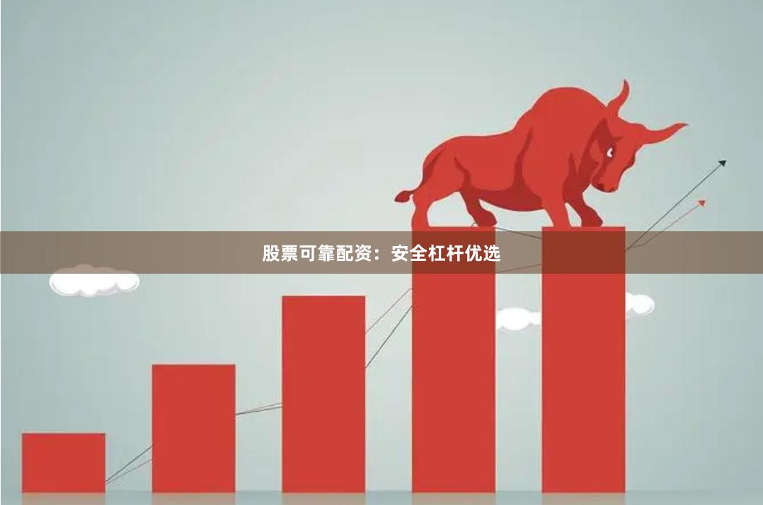 股票可靠配资：安全杠杆优选