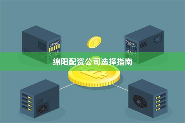 绵阳配资公司选择指南