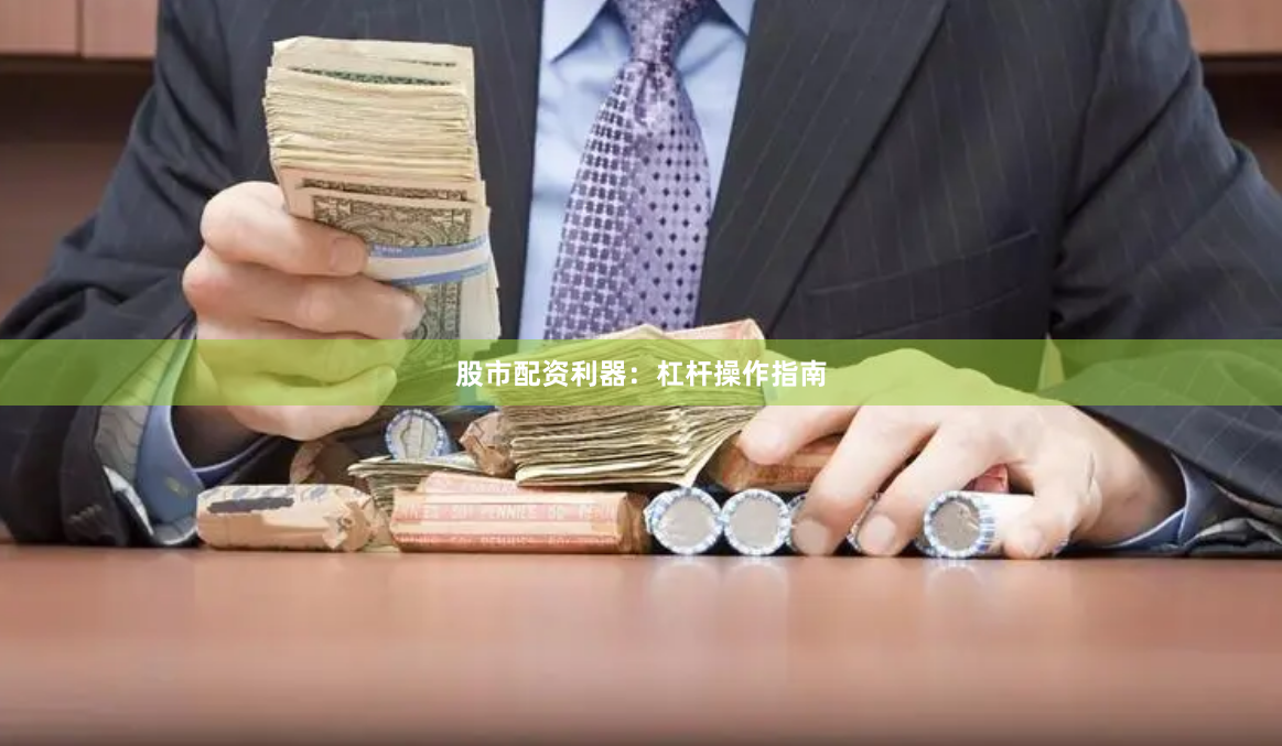 股市配资利器：杠杆操作指南