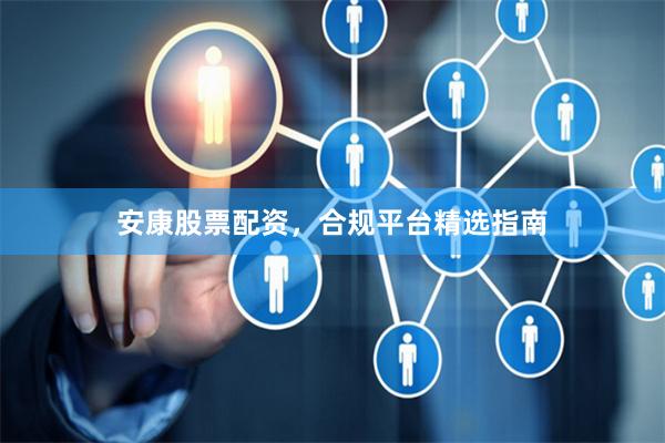 安康股票配资，合规平台精选指南
