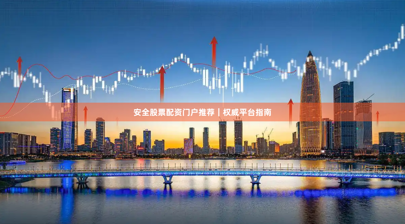 安全股票配资门户推荐｜权威平台指南