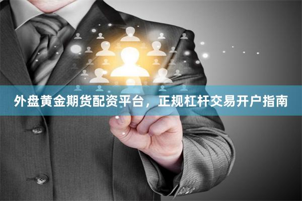 外盘黄金期货配资平台，正规杠杆交易开户指南