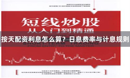 按天配资利息怎么算？日息费率与计息规则