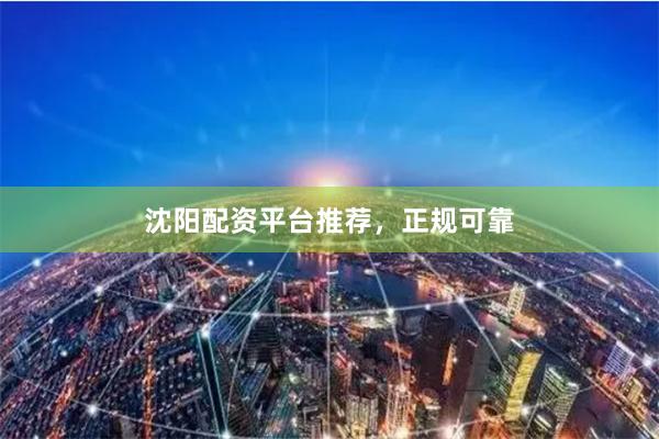 沈阳配资平台推荐，正规可靠