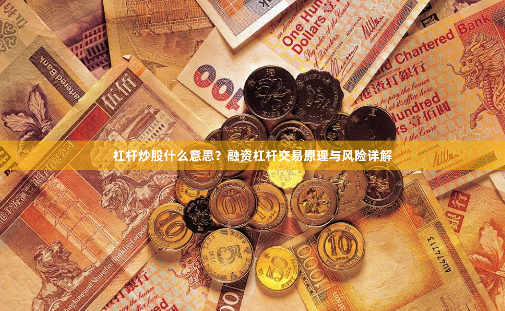杠杆炒股什么意思？融资杠杆交易原理与风险详解