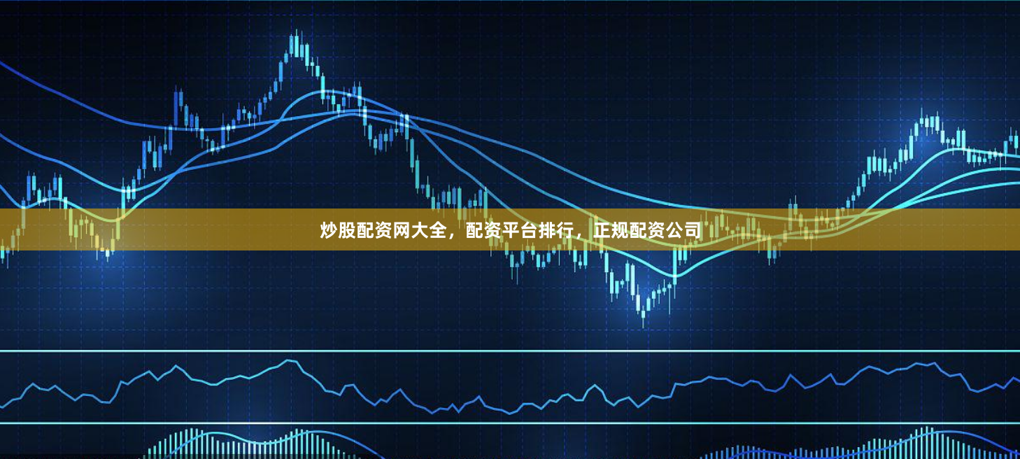 炒股配资网大全,配资平台排行,正规配资公司